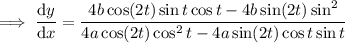 \implies\dfrac{\mathrm dy}{\mathrm dx}=\dfrac{4b\cos(2t)\sin t\cos t-4b\sin(2t)\sin^2}{4a\cos(2t)\cos^2t-4a\sin(2t)\cos t\sin t}