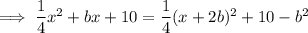 \implies\dfrac14x^2+bx+10=\dfrac14(x+2b)^2+10-b^2