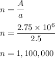 n =\dfrac{A}{a}\\\\n=\dfrac{2.75\times 10^{6}}{2.5}\\\\n=1,100,000