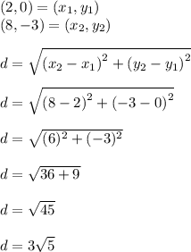 (2,0) =(x_1,y_1)\\ (8, -3) =(x_2,y_2)\\\\d =\sqrt{\left(x_2-x_1\right)^2+\left(y_2-y_1\right)^2}\\\\d=\sqrt{\left(8-2\right)^2+\left(-3-0\right)^2}\\\\d = \sqrt{(6)^2+(-3)^2}\\ \\d = \sqrt{36+9}\\ \\d = \sqrt{45} \\\\d = 3\sqrt{5}