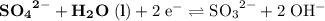 \rm {\bf {SO_4}^{2-}} + {\bf H_2O\; (l)} + 2\; e^{-} \rightleftharpoons {SO_3}^{2-} + 2\; OH^{-}