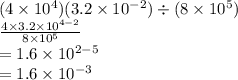 (4 \times 10^4)(3.2 \times 10^{-2}) \div (8 \times 10^5)\\\frac{4 \times 3.2 \times 10^{4-2}}{8 \times 10^5}\\=1.6 \times 10^{2-5}\\=1.6 \times 10^{-3}