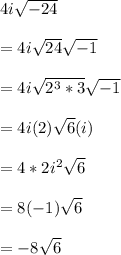 4i\sqrt{-24} \\\\=4i\sqrt{24} \sqrt{-1} \\\\=4i\sqrt{2^{3}*3 } \sqrt{-1} \\\\=4i(2)\sqrt{6} (i)\\\\=4*2i^{2} \sqrt{6} \\\\=8(-1)\sqrt{6} \\\\=-8\sqrt{6}
