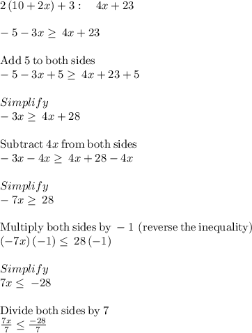 2\left(10+2x\right)+3:\quad 4x+23\\\\-5-3x\ge \:4x+23\\\\\mathrm{Add\:}5\mathrm{\:to\:both\:sides}\\-5-3x+5\ge \:4x+23+5\\\\Simplify\\-3x\ge \:4x+28\\\\\mathrm{Subtract\:}4x\mathrm{\:from\:both\:sides}\\-3x-4x\ge \:4x+28-4x\\\\Simplify\\-7x\ge \:28\\\\\mathrm{Multiply\:both\:sides\:by\:-1\:\left(reverse\:the\:inequality\right)}\\\left(-7x\right)\left(-1\right)\le \:28\left(-1\right)\\\\Simplify\\7x\le \:-28\\\\\mathrm{Divide\:both\:sides\:by\:}7\\\frac{7x}{7}\le \frac{-28}{7}