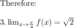 \text{Therefore:}\\\\3.  \lim_{x \to \frac{\pi }{4} } f(x)= {\sqrt{2} }