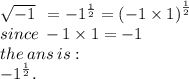 \sqrt{ - 1}  \: \:  =  - 1 ^{ \frac{1}{2} }  =   {( - 1 \times 1)}^{ \frac{1}{2} }   \\ since \:  - 1 \times 1 =  - 1 \\ the \: ans \: is :  \\  { - 1}^{ \frac{1}{2} } .