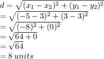 d =  \sqrt{(x_1 -  x_2)^{2} +  (y_1 -  y_2)^{2} }  \\  = \sqrt{( - 5 -  3)^{2} +  (3 -  3)^{2} }  \\  =  \sqrt{( - 8)^{2} +  (0)^{2} }  \\  =  \sqrt{64 +  0 }  \\  = \sqrt{64 }  \\  = 8 \: units \\