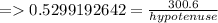 =   0.5299192642 =  \frac{300.6}{hypotenuse}