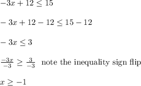 -3x+12 \le 15\\\\-3x+12-12 \le 15-12\\\\-3x \le 3\\\\\frac{-3x}{-3} \ge \frac{3}{-3} \ \text{ note the inequality sign flip}\\\\x \ge -1\\\\