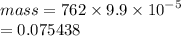 mass = 762 \times 9.9 \times  {10}^{ - 5}  \\  = 0.075438