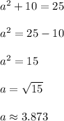 a^2 + 10 = 25\\\\a^2 = 25-10\\\\a^2 = 15\\\\a = \sqrt{15}\\\\a \approx 3.873
