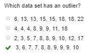 Which data set has an outlier? 6, 13, 13, 15, 15, 18, 18, 22 4, 4, 4, 8, 9, 9, 11, 18 2, 3, 5, 7, 8,
