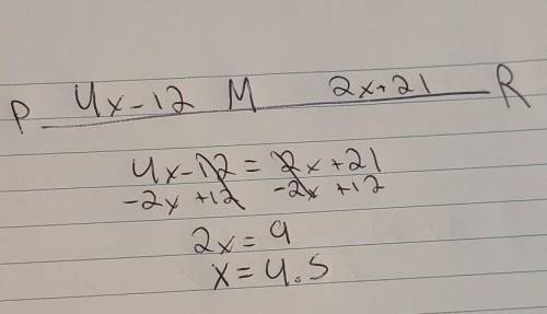 Point M is the midpoint of segment PR. If PM= 4x - 12 and MR =2x + 21, solve for x and determine the