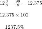 12\frac{3}{8} =\frac{99}{8} = 12.375\\\\12.375\times 100\\\\= 1237.5\%