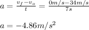 a=\frac{v_f-v_o}{t}=\frac{0m/s-34m/s}{7s}\\  \\a=-4.86m/s^2