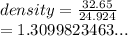 density =  \frac{32.65}{24.924}  \\  = 1.3099823463...