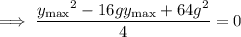 \implies\dfrac{{y_{\rm max}}^2-16gy_{\rm max}+64g^2}4=0