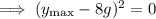 \implies(y_{\rm max}-8g)^2=0