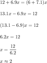 12 + 6.9x = (6 + 7.1)x\\\\13.1x -6.9x = 12\\\\(13.1-6.9)x=12\\\\6.2x = 12\\\\x=\dfrac{12}{6.2}\\\\x\ $\approx$ 2