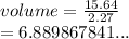 volume =  \frac{15.64}{2.27}  \\  =  6.889867841...