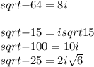 sqrt{-64} =8i\\\\sqrt{-15} =isqrt{15} \\sqrt{-100} =10i\\sqrt{-25} =2i\sqrt{6}