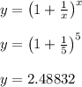 y = \left(1 + \frac{1}{x}\right)^x\\\\y = \left(1 + \frac{1}{5}\right)^5\\\\y = 2.48832\\\\