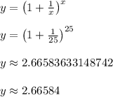 y = \left(1 + \frac{1}{x}\right)^x\\\\y = \left(1 + \frac{1}{25}\right)^{25}\\\\y \approx 2.66583633148742\\\\y \approx 2.665 84\\\\
