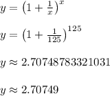 y = \left(1 + \frac{1}{x}\right)^x\\\\y = \left(1 + \frac{1}{125}\right)^{125}\\\\y \approx 2.70748783321031\\\\y \approx 2.70749\\\\