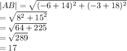 |AB|  =  \sqrt{ ({ - 6 + 14})^{2}  +  ({ - 3 + 18})^{2} }  \\  =  \sqrt{ {8}^{2}  +  {15}^{2} }  \\  =  \sqrt{64 + 225}  \\  =  \sqrt{289}  \\  = 17 \:  \:  \:  \:  \:  \: