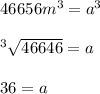 46656 m^{3} =a^{3} \\\\^3\sqrt{46646} =a\\\\36=a