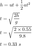 h=ut+\dfrac{1}{2}at^2\\\\t=\sqrt{\dfrac{2h}{g}} \\\\t=\sqrt{\dfrac{2\times 0.55}{9.8}} \\\\t=0.33\ s