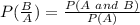 P(\frac{B}{A} ) = \frac{P(A \ and \ B)}{P(A)}