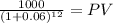 \frac{1000}{(1 + 0.06)^{12} } = PV