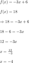 f(x)=-3x+6\\\\f(x)=18\\\\\Rightarrow 18=-3x+6\\\\18-6=-3x\\\\12=-3x\\\\x=\frac{12}{-3}\\\\x=-4