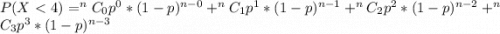 P(X <  4 ) =  ^nC_0  p^0 * (1-p)^{n-0} +^nC_1  p^1 * (1-p)^{n-1}+^nC_2  p^2 * (1-p)^{n-2}+ ^nC_3  p^3 * (1-p)^{n-3}