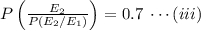 P\left(\frac{E_2}{P(E_2/E_1)}\right)=0.7\;\cdots(iii)