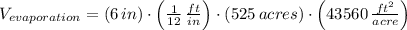 V_{evaporation} = (6\,in)\cdot \left(\frac{1}{12}\,\frac{ft}{in}  \right)\cdot (525\,acres)\cdot \left(43560\,\frac{ft^{2}}{acre} \right)