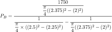 P_{B}=\dfrac{\dfrac{1750}{\dfrac{\pi}{4}((2.375)^2-(2)^2)}}{\dfrac{1}{\dfrac{\pi}{4}\times((2.5)^2-(2.25)^2)}-\dfrac{1}{\dfrac{\pi}{4}((2.375)^2-(2)^2)}}