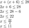 x+(x+6)\leq 28\\2x+6\leq 28\\2x\leq 28-6\\2x\leq 22\\x\leq \frac{22}{2}\\ x\leq 11