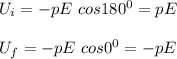 U_i = -pE \ cos180^0 =pE  \\ \\ U_f = -pE \ cos 0^0 = -pE