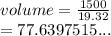 volume =  \frac{1500}{19.32}  \\  = 77.6397515...