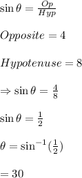 \sin \theta=\frac{Op}{Hyp}\\\\Opposite=4\\\\Hypotenuse=8\\\\\Rightarrow \sin \theta = \frac{4}{8}\\\\\sin \theta =\frac{1}{2}\\\\\theta=\sin ^{-1}(\frac{1}{2})\\\\\thetha= 30