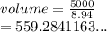 volume =  \frac{5000}{8.94}  \\  = 559.2841163...