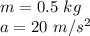 m= 0.5 \ kg \\a= 20 \ m/s^2