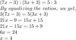 (7x-3) : (3x+3)=5:3\\By\ equalizing\ the\ ratios,\ we\ get,\\ 3(7x-3)=5(3x+3)\\21x-9=15x+15\\21x-15x=15+9\\6x=24\\x=4