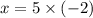 x = 5 \times (-2)