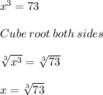 x^3 =73\\\\Cube\:root\:both\:sides\\\\\sqrt[3]{x^3}= \sqrt[3]{73}  \\\\x = \sqrt[3]{73}