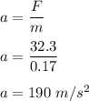 a=\dfrac{F}{m}\\\\a=\dfrac{32.3}{0.17}\\\\a=190\ m/s^2