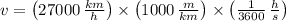 v = \left(27000\,\frac{km}{h} \right)\times \left(1000\,\frac{m}{km} \right)\times \left(\frac{1}{3600}\,\frac{h}{s}  \right)