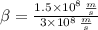 \beta = \frac{1.5\times 10^{8}\,\frac{m}{s} }{3\times 10^{8}\,\frac{m}{s} }